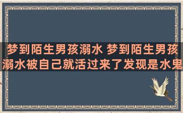 梦到陌生男孩溺水 梦到陌生男孩溺水被自己就活过来了发现是水鬼